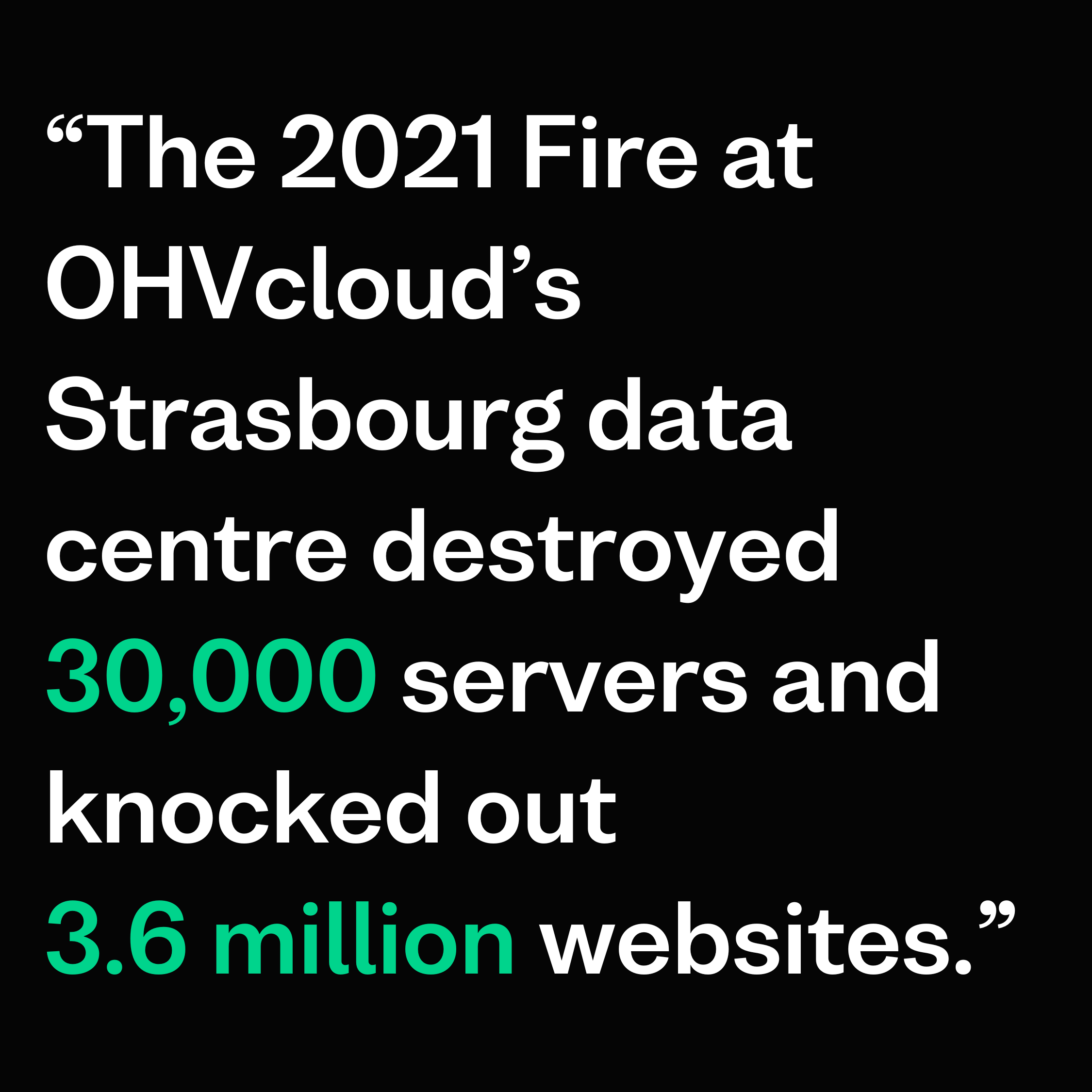 “The 2021 Fire at OHVcloud's Strasbourg data centre destroyed 30,000 servers and knocked out 3.6 million websites.”